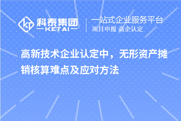<a href=http://www.xinshancheng.cn target=_blank class=infotextkey>高新技術(shù)企業(yè)認(rèn)定</a>中，無形資產(chǎn)攤銷核算難點(diǎn)及應(yīng)對方法
