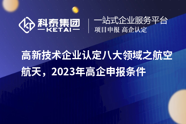 <a href=http://www.xinshancheng.cn target=_blank class=infotextkey>高新技術(shù)企業(yè)認(rèn)定</a>八大領(lǐng)域之航空航天，2023年高企申報(bào)條件