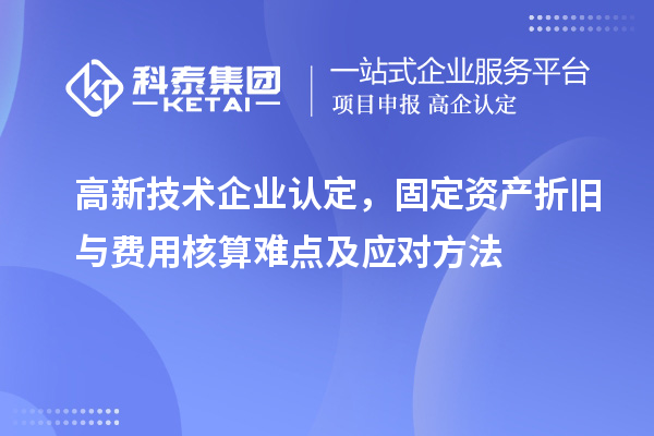 <a href=http://www.xinshancheng.cn target=_blank class=infotextkey>高新技術(shù)企業(yè)認(rèn)定</a>，固定資產(chǎn)折舊與費(fèi)用核算難點(diǎn)及應(yīng)對(duì)方法