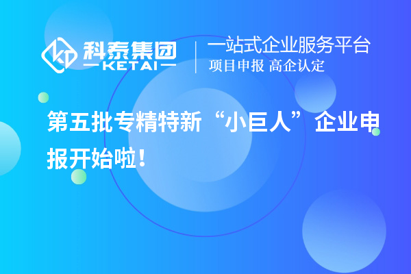 第五批專精特新“小巨人”企業(yè)申報(bào)開(kāi)始啦！