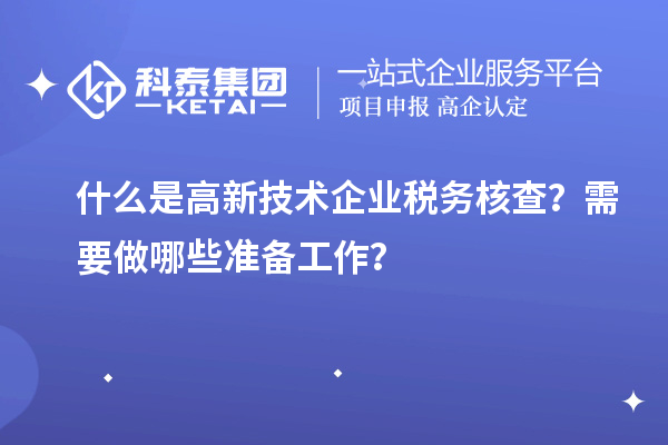 什么是高新技術企業(yè)稅務核查？需要做哪些準備工作？