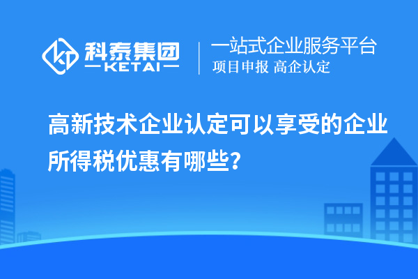 <a href=http://www.xinshancheng.cn target=_blank class=infotextkey>高新技術(shù)企業(yè)認(rèn)定</a>可以享受的企業(yè)所得稅優(yōu)惠有哪些？