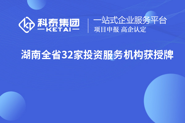 湖南全省32家投資服務機構獲授牌