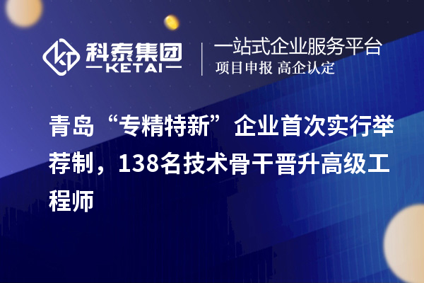 青島“專(zhuān)精特新”企業(yè)首次實(shí)行舉薦制，138名技術(shù)骨干晉升高級(jí)工程師