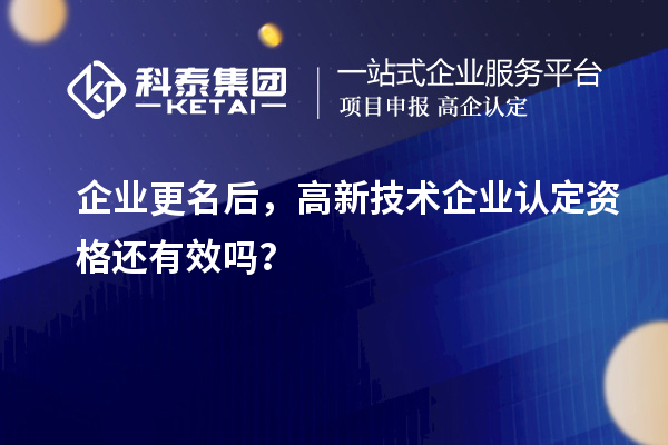 企業(yè)更名后，<a href=http://www.xinshancheng.cn target=_blank class=infotextkey>高新技術(shù)企業(yè)認(rèn)定</a>資格還有效嗎？