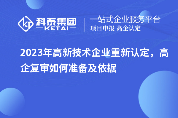 2023年高新技術(shù)企業(yè)重新認(rèn)定，高企復(fù)審如何準(zhǔn)備及依據(jù)