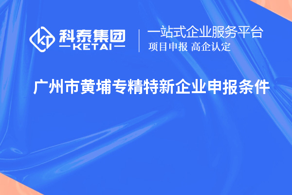 廣州市黃埔<a href=http://www.xinshancheng.cn/fuwu/zhuanjingtexin.html target=_blank class=infotextkey>專精特新企業(yè)申報條件</a>