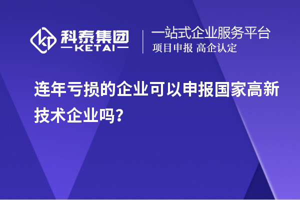 連年虧損的企業(yè)可以申報國家高新技術(shù)企業(yè)嗎？