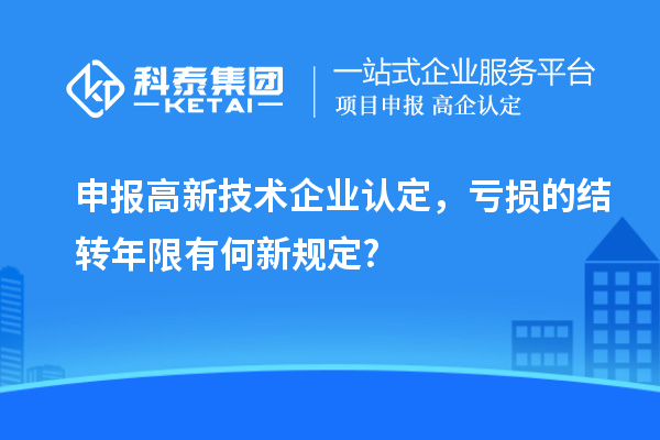 申報<a href=http://www.xinshancheng.cn target=_blank class=infotextkey>高新技術企業(yè)認定</a>，虧損的結轉年限有何新規(guī)定?