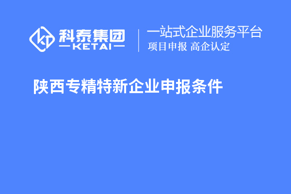陜西<a href=http://www.xinshancheng.cn/fuwu/zhuanjingtexin.html target=_blank class=infotextkey>專精特新企業(yè)申報條件</a>