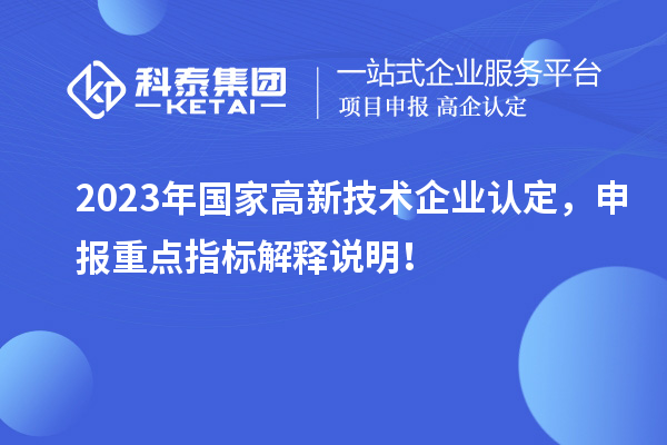 2023年國家<a href=http://www.xinshancheng.cn target=_blank class=infotextkey>高新技術(shù)企業(yè)認(rèn)定</a>，申報重點指標(biāo)解釋說明！