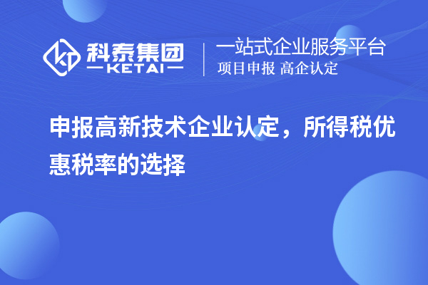 申報<a href=http://www.xinshancheng.cn target=_blank class=infotextkey>高新技術企業(yè)認定</a>，所得稅優(yōu)惠稅率的選擇