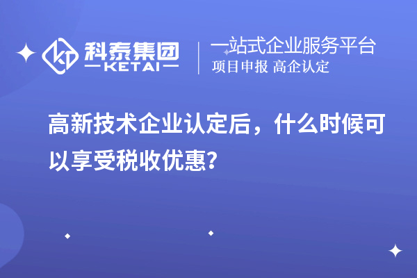 <a href=http://www.xinshancheng.cn target=_blank class=infotextkey>高新技術(shù)企業(yè)認(rèn)定</a>后，什么時(shí)候可以享受稅收優(yōu)惠？