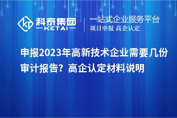 申報2023年高新技術(shù)企業(yè)需要幾份審計報告？高企認定材料說明