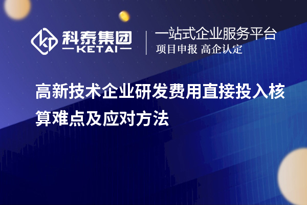 高新技術(shù)企業(yè)研發(fā)費(fèi)用直接投入核算難點(diǎn)及應(yīng)對方法