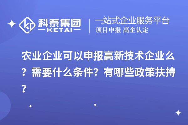 農(nóng)業(yè)企業(yè)可以申報高新技術(shù)企業(yè)么？需要什么條件？有哪些政策扶持？