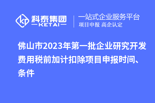 佛山市2023年第一批企業(yè)研究開發(fā)費(fèi)用稅前加計(jì)扣除<a href=http://www.xinshancheng.cn/shenbao.html target=_blank class=infotextkey>項(xiàng)目申報(bào)</a>時(shí)間、條件