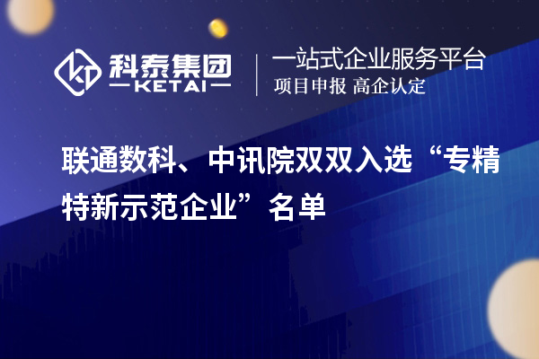 聯(lián)通數(shù)科、中訊院雙雙入選“專(zhuān)精特新示范企業(yè)”名單