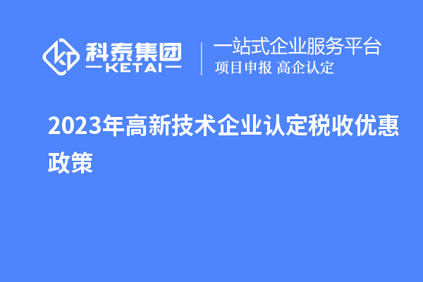 2023年<a href=http://www.xinshancheng.cn target=_blank class=infotextkey>高新技術(shù)企業(yè)認(rèn)定</a>稅收優(yōu)惠政策