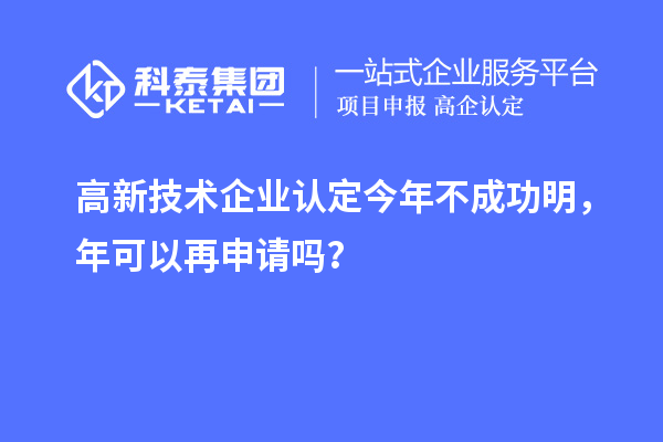 <a href=http://www.xinshancheng.cn target=_blank class=infotextkey>高新技術(shù)企業(yè)認(rèn)定</a>今年不成功明，年可以再申請嗎？