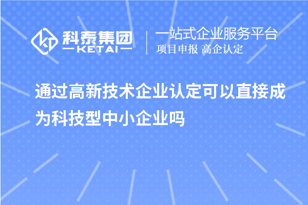 通過<a href=http://www.xinshancheng.cn target=_blank class=infotextkey>高新技術(shù)企業(yè)認(rèn)定</a>可以直接成為科技型中小企業(yè)嗎