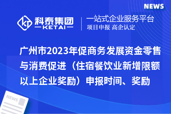 廣州市2023年促商務發(fā)展資金零售與消費促進（住宿餐飲業(yè)新增限額以上企業(yè)獎勵）申報時間、獎勵