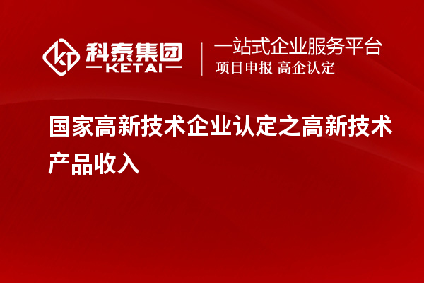 國家<a href=http://www.xinshancheng.cn target=_blank class=infotextkey>高新技術(shù)企業(yè)認(rèn)定</a>之高新技術(shù)產(chǎn)品收入