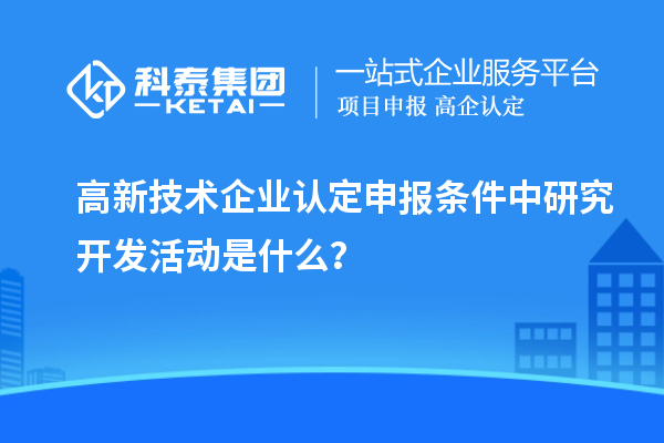 <a href=http://www.xinshancheng.cn target=_blank class=infotextkey>高新技術(shù)企業(yè)認(rèn)定</a>申報條件中研究開發(fā)活動是什么？