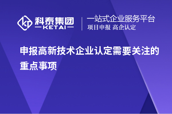 申報<a href=http://www.xinshancheng.cn target=_blank class=infotextkey>高新技術企業(yè)認定</a>需要關注的重點事項