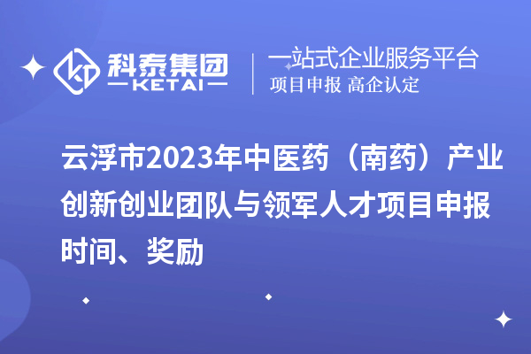 云浮市2023年中醫(yī)藥（南藥）產(chǎn)業(yè)創(chuàng)新創(chuàng)業(yè)團(tuán)隊(duì)與領(lǐng)軍人才<a href=http://www.xinshancheng.cn/shenbao.html target=_blank class=infotextkey>項(xiàng)目申報(bào)</a>時(shí)間、獎(jiǎng)勵(lì)