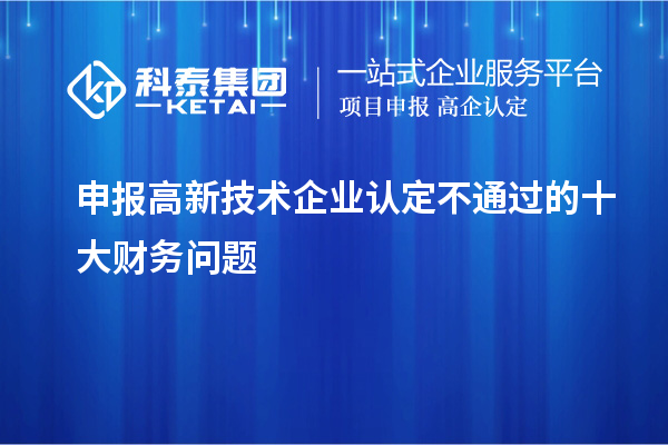 申報(bào)<a href=http://www.xinshancheng.cn target=_blank class=infotextkey>高新技術(shù)企業(yè)認(rèn)定</a>不通過(guò)的十大財(cái)務(wù)問(wèn)題