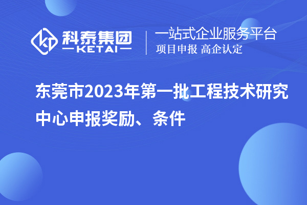 東莞市2023年第一批<a href=http://www.xinshancheng.cn/fuwu/gongchengzhongxin.html target=_blank class=infotextkey>工程技術(shù)研究中心申報(bào)</a>獎(jiǎng)勵(lì)、條件