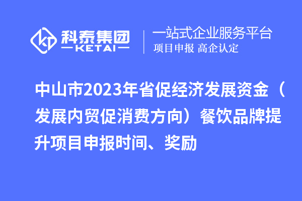中山市2023年省促經(jīng)濟(jì)發(fā)展資金（發(fā)展內(nèi)貿(mào)促消費(fèi)方向）餐飲品牌提升<a href=http://www.xinshancheng.cn/shenbao.html target=_blank class=infotextkey>項(xiàng)目申報</a>時間、獎勵