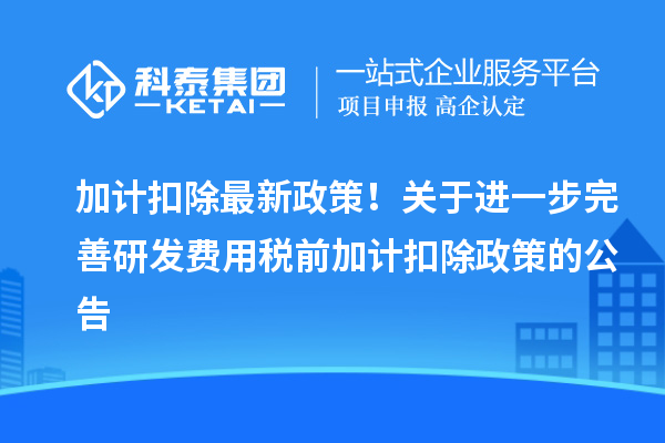 加計扣除最新政策！關(guān)于進(jìn)一步完善研發(fā)費(fèi)用稅前加計扣除政策的公告