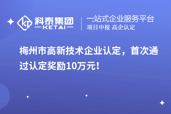 梅州市<a href=http://www.xinshancheng.cn target=_blank class=infotextkey>高新技術企業(yè)認定</a>，首次通過認定獎勵10萬元！