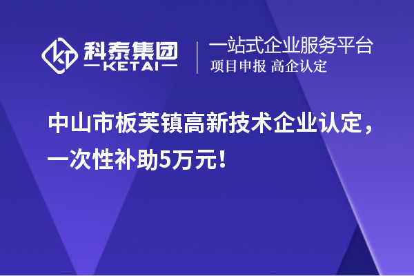 中山市板芙鎮(zhèn)<a href=http://www.xinshancheng.cn target=_blank class=infotextkey>高新技術(shù)企業(yè)認(rèn)定</a>，一次性補(bǔ)助5萬元！