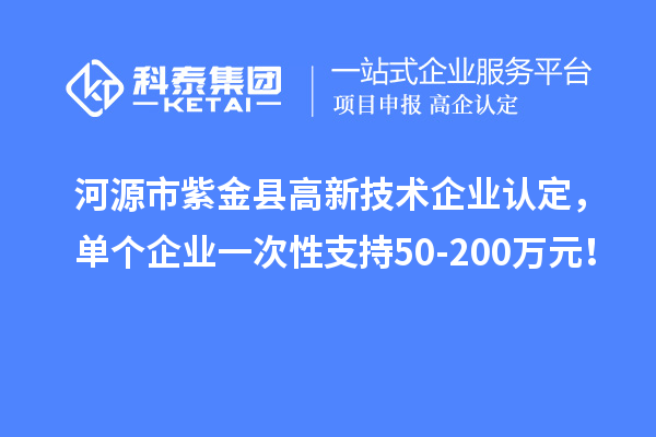 河源市紫金縣<a href=http://www.xinshancheng.cn target=_blank class=infotextkey>高新技術(shù)企業(yè)認(rèn)定</a>，單個(gè)企業(yè)一次性支持50-200萬(wàn)元！