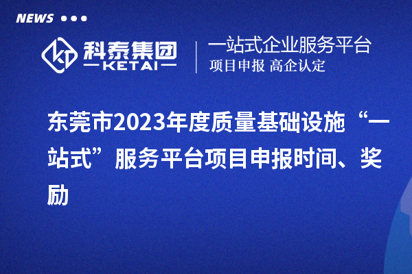 東莞市2023年度質(zhì)量基礎(chǔ)設(shè)施“一站式”服務(wù)平臺(tái)項(xiàng)目申報(bào)時(shí)間、獎(jiǎng)勵(lì)