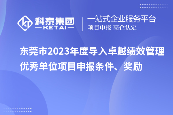 東莞市2023年度導(dǎo)入卓越績效管理優(yōu)秀單位項目申報條件、獎勵