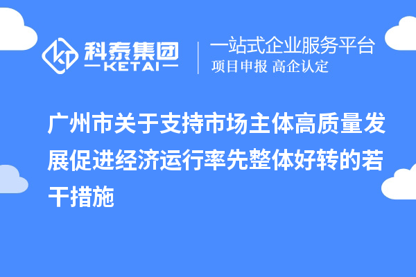 廣州市關于支持市場主體高質量發(fā)展促進經(jīng)濟運行率先整體好轉的若干措施