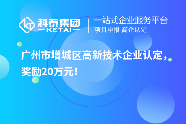 廣州市增城區(qū)<a href=http://www.xinshancheng.cn target=_blank class=infotextkey>高新技術(shù)企業(yè)認(rèn)定</a>，獎勵20萬元！