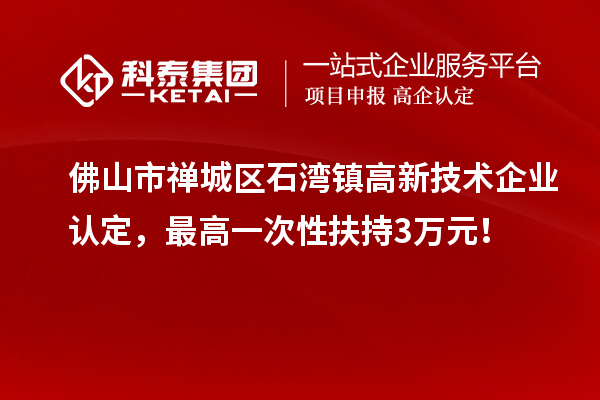 佛山市禪城區(qū)石灣鎮(zhèn)<a href=http://www.xinshancheng.cn target=_blank class=infotextkey>高新技術(shù)企業(yè)認(rèn)定</a>，最高一次性扶持3萬元！