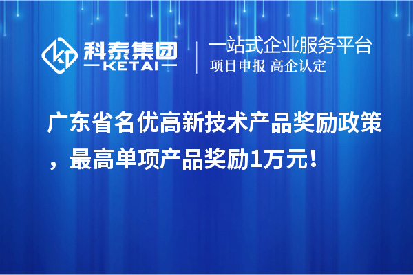 廣東省名優(yōu)高新技術(shù)產(chǎn)品獎勵政策，最高單項產(chǎn)品獎勵1萬元！
