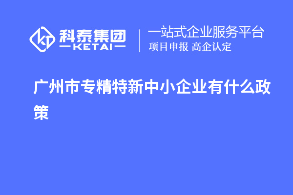 <a href=http://www.xinshancheng.cn/guangzhou/ target=_blank class=infotextkey>廣州市專精特新</a>中小企業(yè)有什么政策