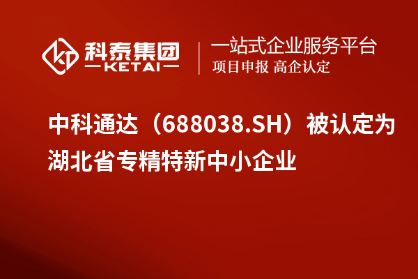 中科通達（688038.SH）被認定為湖北省<a href=http://www.xinshancheng.cn/fuwu/zhuanjingtexin.html target=_blank class=infotextkey>專精特新中小企業(yè)</a>