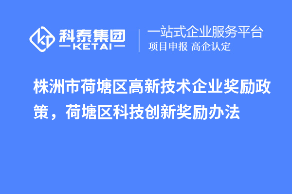 株洲市荷塘區(qū)高新技術(shù)企業(yè)獎(jiǎng)勵(lì)政策，荷塘區(qū)科技創(chuàng)新獎(jiǎng)勵(lì)辦法