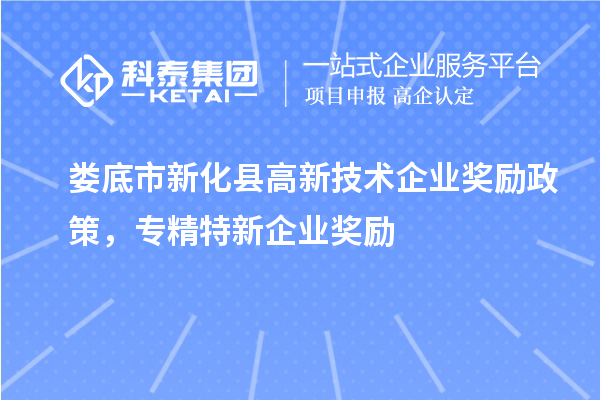 婁底市新化縣高新技術(shù)企業(yè)獎(jiǎng)勵(lì)政策，專精特新企業(yè)獎(jiǎng)勵(lì)