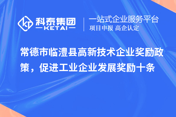 常德市臨澧縣高新技術(shù)企業(yè)獎勵政策，促進(jìn)工業(yè)企業(yè)發(fā)展獎勵十條
