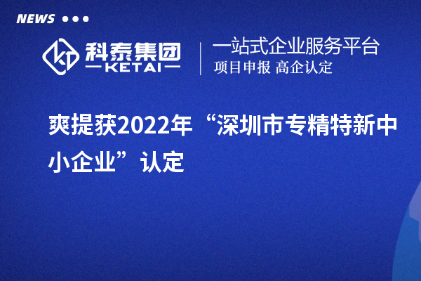 爽提獲2022年“深圳市<a href=http://www.xinshancheng.cn/fuwu/zhuanjingtexin.html target=_blank class=infotextkey>專精特新中小企業(yè)</a>”認(rèn)定