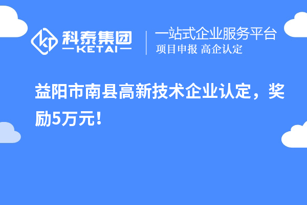 益陽市南縣<a href=http://www.xinshancheng.cn target=_blank class=infotextkey>高新技術(shù)企業(yè)認(rèn)定</a>，獎勵5萬元！